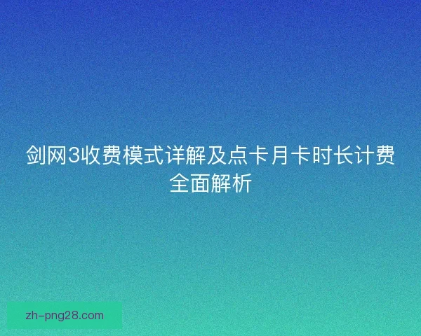 剑网3收费模式详解及点卡月卡时长计费全面解析